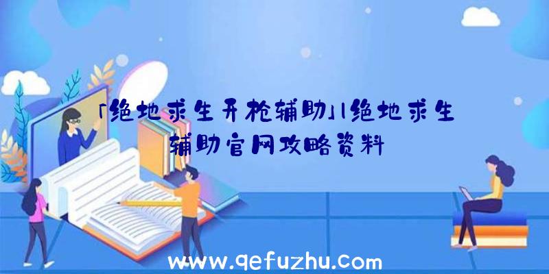 「绝地求生开枪辅助」|绝地求生辅助官网攻略资料